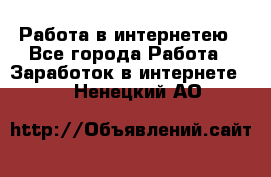 Работа в интернетею - Все города Работа » Заработок в интернете   . Ненецкий АО